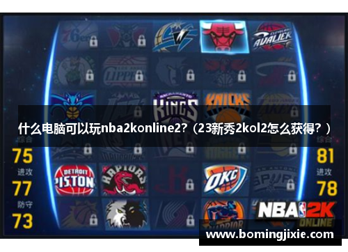 什么电脑可以玩nba2konline2？(23新秀2kol2怎么获得？)